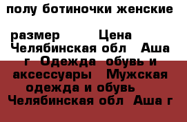 полу-ботиночки женские, размер 38,5 › Цена ­ 500 - Челябинская обл., Аша г. Одежда, обувь и аксессуары » Мужская одежда и обувь   . Челябинская обл.,Аша г.